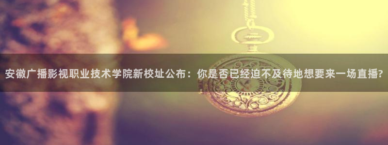 南瓜电影正版：安徽广播影视职业技术学院新校址公布：你是否已经迫不及待地想要来一场直播?