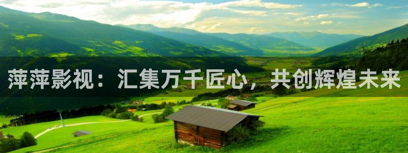 广东南瓜：萍萍影视：汇集万千匠心，共创辉煌未来