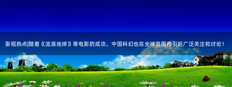 南瓜影视在线播放：影视热点|随着《流浪地球》等电影的成功，中国科幻也在全球范围内引起广泛关注和讨论！