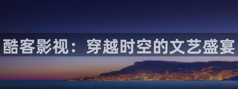 海南蜜本南瓜：酷客影视：穿越时空的文艺盛宴