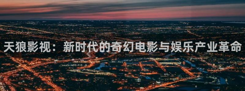 南瓜电影\'：天狼影视：新时代的奇幻电影与娱乐产业革命